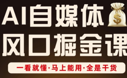 AI自媒体风口掘金课，一看就懂·马上能用·全是干货-翻身站