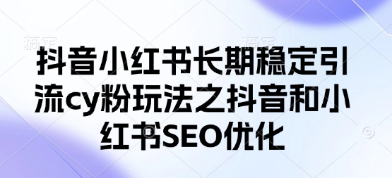 抖音小红书长期稳定引流cy粉玩法之抖音和小红书SEO优化-翻身站