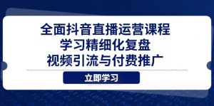 全面抖音直播运营课程，学习精细化复盘、视频引流与付费推广-翻身站