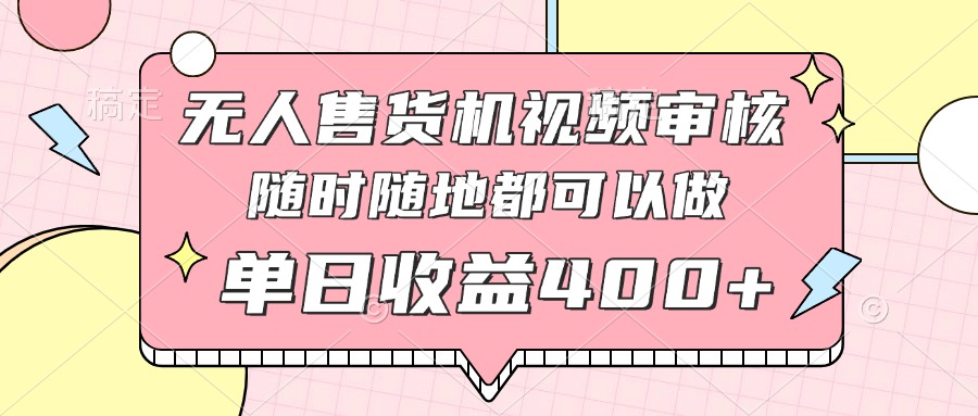 无人售货机视频审核，十秒钟一单，有手机就行，随时随地可做单日收益400+-翻身站