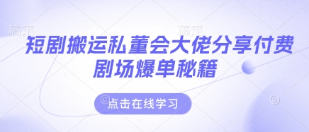 短剧搬运私董会大佬分享付费剧场爆单秘籍-翻身站