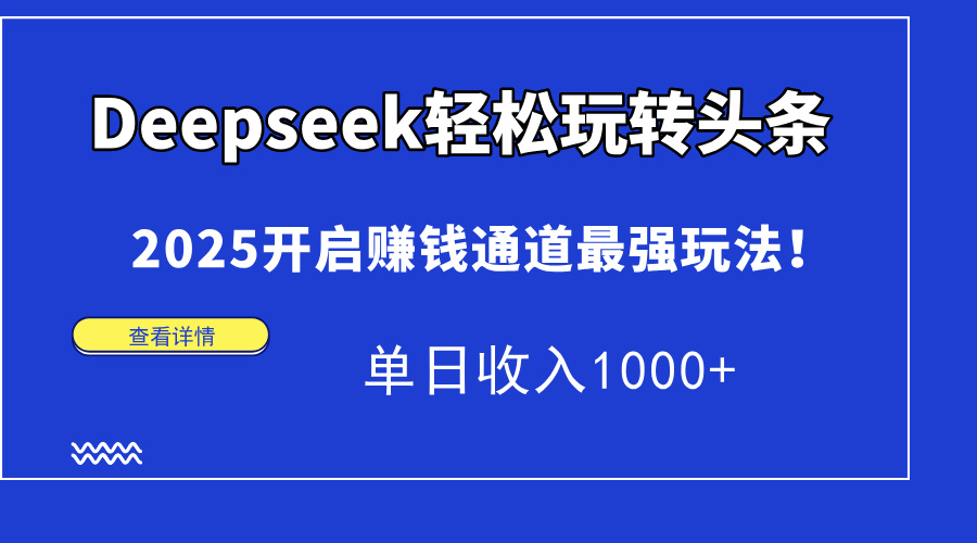Deepseek轻松玩转头条，2025开启赚钱通道最强玩法！单日收入1000+-翻身站