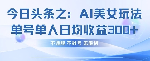 今日头条之AI美女玩法单号单人日均收益3张+，不违规 不封号 无限制-翻身站