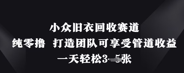 小众旧衣回收赛道，纯零撸 打造团队可享受管道收益，一天轻松3张-翻身站