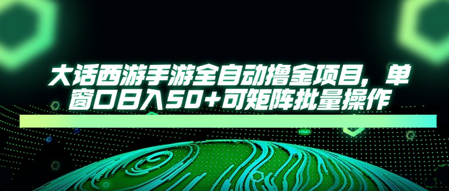 大话西游手游全自动撸金项目，单窗口日入50+可矩阵批量操作-翻身站