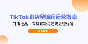 TikTok小店全流程运营指南，开店选品、发货回款与违规处理详解-翻身站