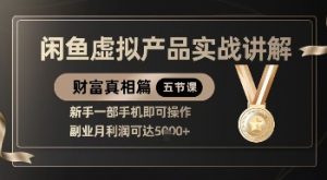 精品！闲鱼虚拟产品实战讲解，新手一部手机即可操作，副业月利润可达5k+-翻身站