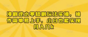 漫剧逆水寒短剧玩法实操，操作简单易上手，小白也能实现月入几k-翻身站