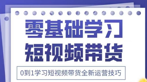 抖音全新短视频带货运营技巧，2025年新课，0到1学习短视频带货全新运营技巧-翻身站