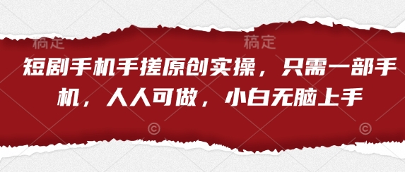 短剧手机手搓原创实操，只需一部手机，人人可做，小白无脑上手-翻身站