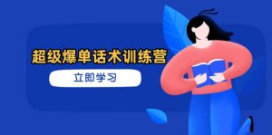 超级爆单话术训练营，掌握高效销售技巧，轻松实现订单爆发-翻身站