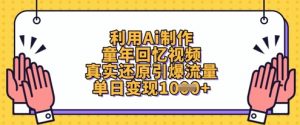 利用Ai制作童年回忆视频，真实还原引爆流量，单日变现数张-翻身站