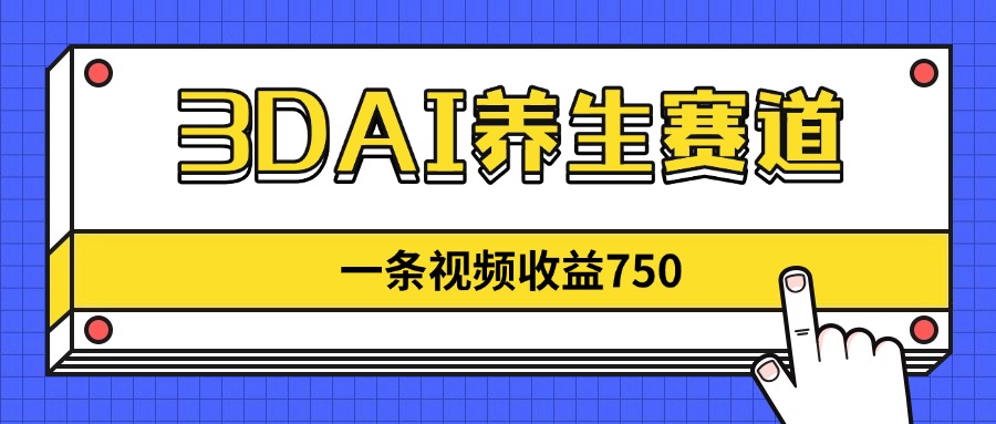 3DAI养生赛道，一条视频赚了750，新蓝海，目前做的人不多！-翻身站