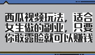 西瓜视频玩法，适合女生做的副业，只要你敢露脸就有收益-翻身站
