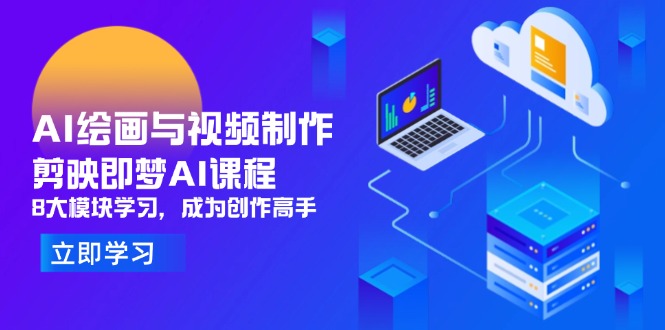 AI绘画与视频制作，剪映即梦AI课程，8大模块学习，成为创作高手-翻身站