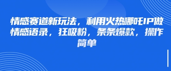 情感赛道新玩法，利用火热哪吒IP做情感语录，狂吸粉，条条爆款，操作简单-翻身站
