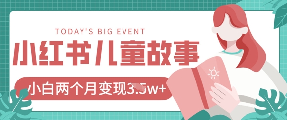 小红书AI儿童故事绘本项目，20条作品变现过1w+-翻身站