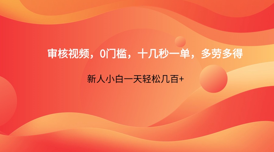 审核视频，0门槛，十几秒一单，多劳多得，新人小白一天轻松几百+-翻身站