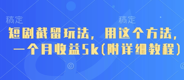 短剧截留玩法，用这个方法，一个月收益5k(附详细教程)-翻身站