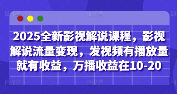 2025全新影视解说课程，影视解说流量变现，发视频有播放量就有收益，万播收益在10-20-翻身站