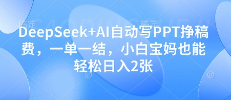 DeepSeek+AI自动写PPT挣稿费，一单一结，小白宝妈也能轻松日入2张-翻身站