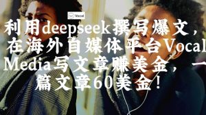 出海搞钱！利用deepseek撰写爆文，在海外自媒体平台Vocal Media写文章挣美金，一篇文章60刀-翻身站