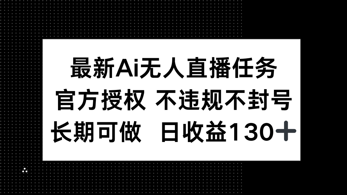 最新AI无人直播任务，官方授权 不违规不封号，长期可做，日收益130+-翻身站