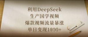利用DeepSeek生产国学视频，爆款视频流量暴涨，单日变现数张-翻身站
