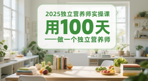 2025独立营养师实操课，用100天做一个独立营养师-翻身站