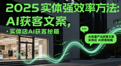 2025实体强效率方法：AI批量产出获客文案，实体店AI获客秘籍-翻身站