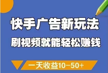 快手广告新玩法，刷视频就能轻松挣钱，一天收益10-50+-翻身站