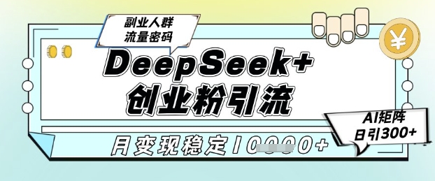 DeepSeek+创业粉精准引流，全新分享课4.0玩法，AI矩阵日引300+，多种变现方式，稳定月入1W-翻身站