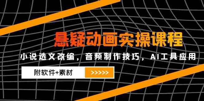 悬疑动画实操课程，小说选文改编，音频制作技巧，AI工具应用(附软件+素材-翻身站
