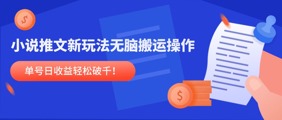 小说推文新玩法，无脑搬运操作，单号日收益轻松破千！-翻身站