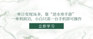 单日变现3k多，靠“逆水寒手游”，一单利润35，小白只需一台手机即可操作-翻身站