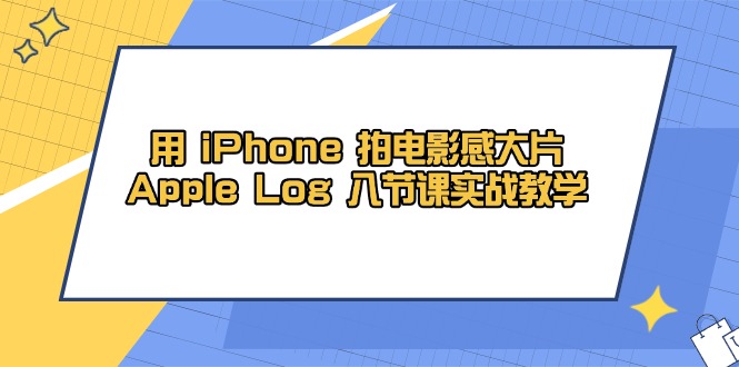 用 iPhone 拍电影感大片，Apple Log 8节课实战教学-翻身站