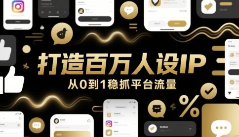 打造百万人设IP，从0到1稳抓平台流量-翻身站