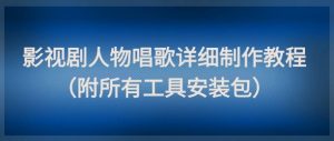 影视剧人物唱歌详细制作教程，点赞量动辄几十W(附所有工具安装包)-翻身站