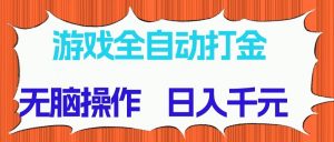 游戏全自动打金项目，无脑操作，日入千元，长期稳定收益-翻身站