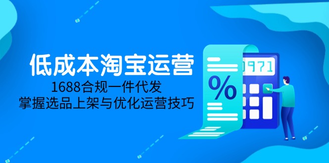 低成本淘宝运营-5月更新，1688合规一件代发，掌握选品上架与优化运营技巧-翻身站