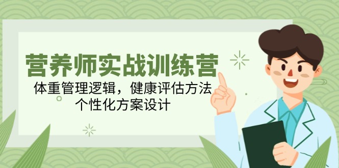 营养师实战训练营，体重管理逻辑，健康评估方法，个性化方案设计-翻身站