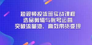 短视频投流班实战课程，选品剪辑与账号运营，突破流量池，高效带货变现-翻身站