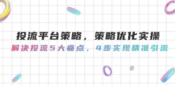 图片[1]-投流平台策略，策略优化实操，解决投流5大痛点，4步实现精准引流-翻身站