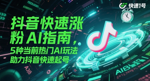 抖音快速涨粉AI指南，5种当前热门AI玩法，助力抖音快速起号-翻身站