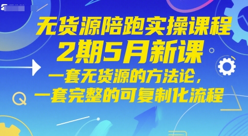 无货源陪跑实操课程2期5月新课，一套无货源的方法论，一套完整的可复制化流程-翻身站