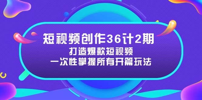 短视频创作36计2期：打造爆款短视频所需的各类开篇技巧，提升视频吸引力-翻身站