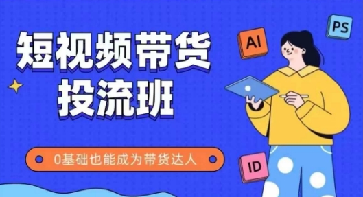 抖音快手短视频带货投流班，详细又全面的抖音快手带货实操课，零基础也能成为带货达人-翻身站