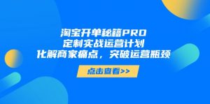 淘宝开单秘籍PRO，定制实战运营计划，化解商家痛点，突破运营瓶颈-翻身站