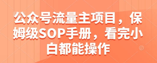 公众号流量主项目，保姆级SOP手册，看完小白都能操作-翻身站