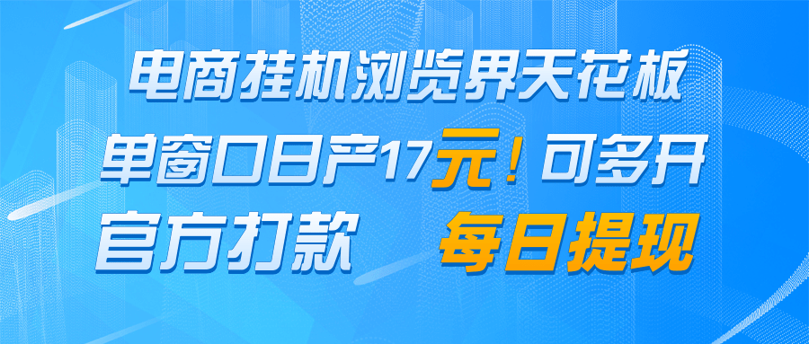 电商挂机浏览界天花板 单窗口日收益17＋ 每日提现 官方打款-翻身站